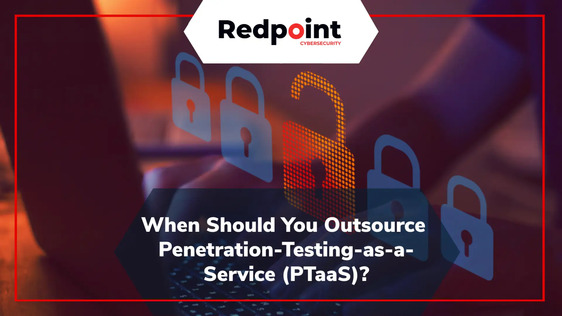 When Should You Outsource Penetration Testing As A Service Ptaas